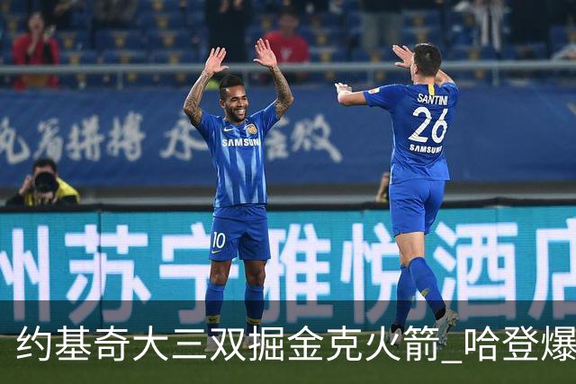 约基奇大三双掘金克火箭 哈登爆发快船胜国王